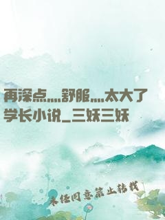 再深点灬舒服灬太大了学长小说
