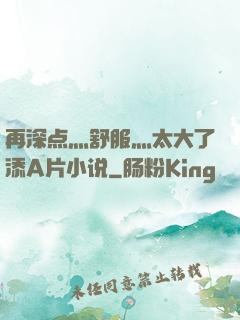再深点灬舒服灬太大了添A片小说