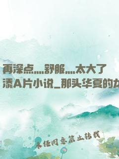 再深点灬舒服灬太大了添A片小说