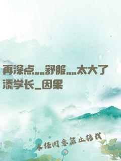 再深点灬舒服灬太大了添学长