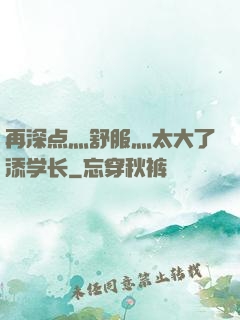 再深点灬舒服灬太大了添学长