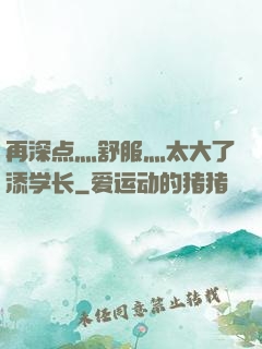 再深点灬舒服灬太大了添学长