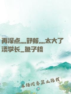 再深点灬舒服灬太大了添学长