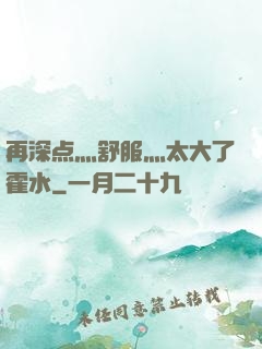 再深点灬舒服灬太大了霍水