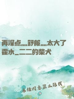 再深点灬舒服灬太大了霍水