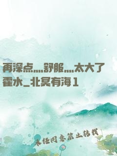 再深点灬舒服灬太大了霍水