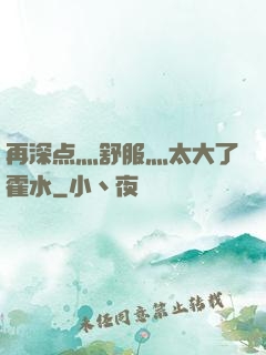 再深点灬舒服灬太大了霍水