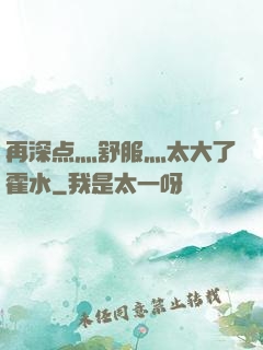 再深点灬舒服灬太大了霍水