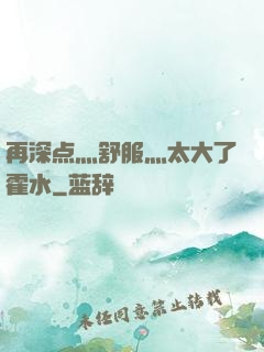 再深点灬舒服灬太大了霍水