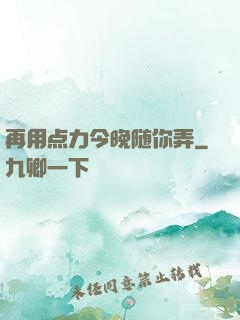 再用点力今晚随你弄