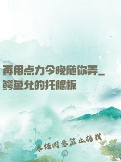 再用点力今晚随你弄