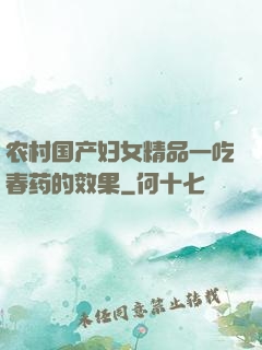 农村国产妇女精品一吃春药的效果