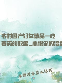 农村国产妇女精品一吃春药的效果