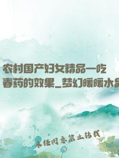 农村国产妇女精品一吃春药的效果