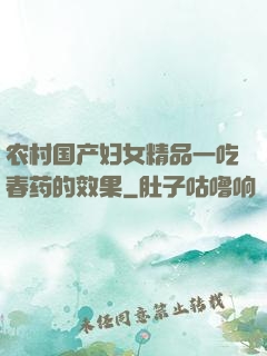 农村国产妇女精品一吃春药的效果