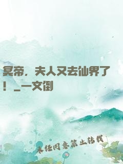 冥帝，夫人又去仙界了！