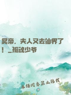 冥帝，夫人又去仙界了！