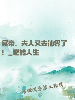冥帝，夫人又去仙界了！