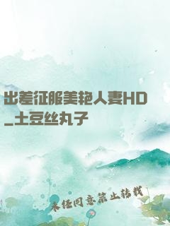 出差征服美艳人妻HD