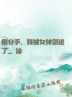 刚分手，我被女神倒追了