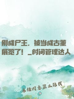 刚成尸王，被当成古董展览了！