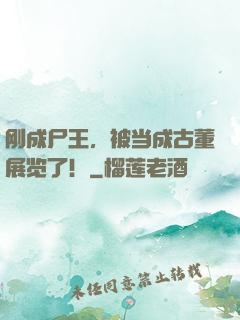 刚成尸王，被当成古董展览了！