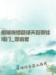 刚被悔婚超级天后带娃堵门