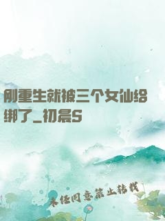 刚重生就被三个女仙给绑了