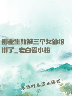 刚重生就被三个女仙给绑了