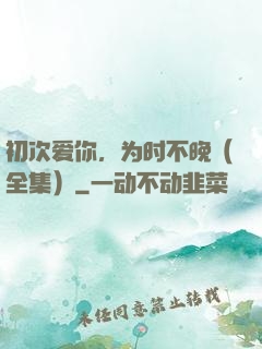 初次爱你，为时不晚（全集）