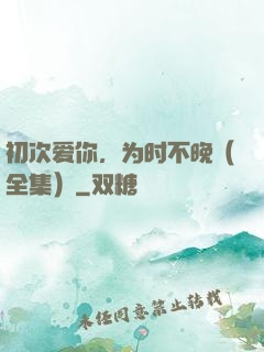 初次爱你，为时不晚（全集）