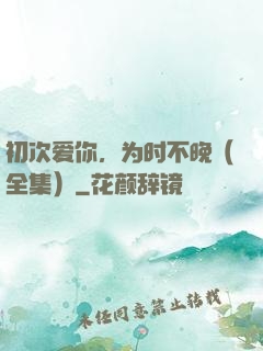 初次爱你，为时不晚（全集）