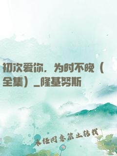 初次爱你，为时不晚（全集）