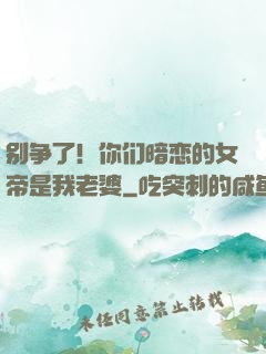 别争了！你们暗恋的女帝是我老婆