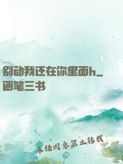 别动我还在你里面h