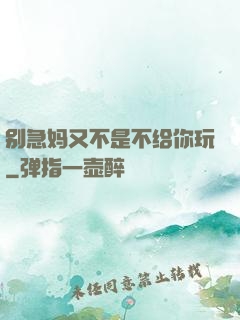 别急妈又不是不给你玩