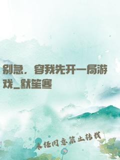 别急，容我先开一局游戏