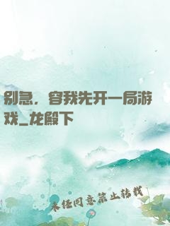 别急，容我先开一局游戏