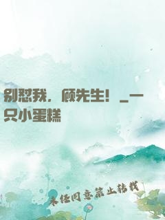 别怼我，顾先生！
