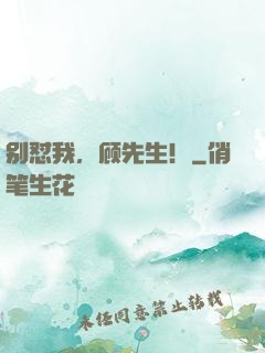 别怼我，顾先生！