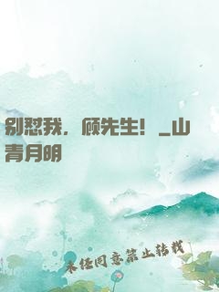 别怼我，顾先生！