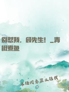 别怼我，顾先生！