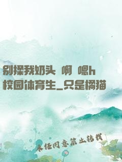 别揉我奶头⋯啊⋯嗯h校园体育生