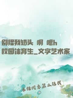 别揉我奶头⋯啊⋯嗯h校园体育生