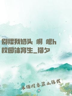 别揉我奶头⋯啊⋯嗯h校园体育生