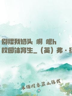 别揉我奶头⋯啊⋯嗯h校园体育生