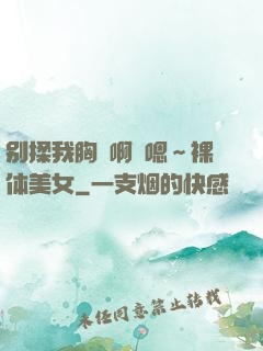 别揉我胸⋯啊⋯嗯～裸体美女