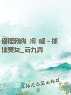 别揉我胸⋯啊⋯嗯～裸体美女