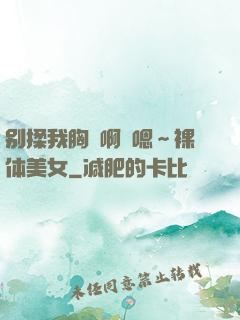 别揉我胸⋯啊⋯嗯～裸体美女