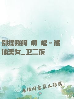 别揉我胸⋯啊⋯嗯～裸体美女